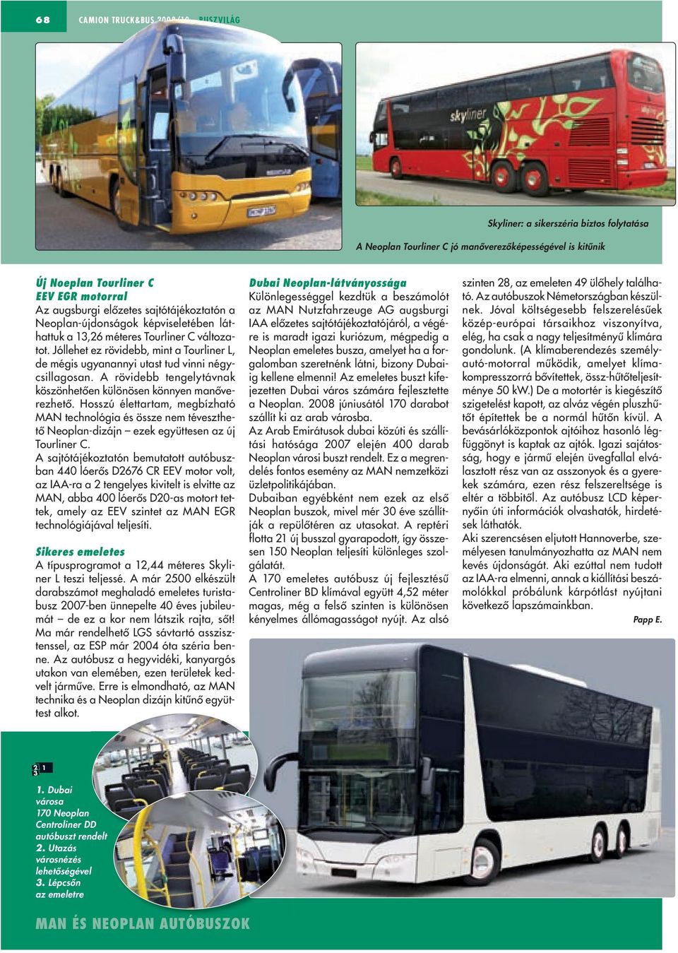 A rövidebb tengelytávnak köszönhetôen különösen könnyen manôverezhetô. Hosszú élettartam, megbízható MAN technológia és össze nem téveszthetô Neoplan-dizájn ezek együttesen az új Tourliner C.