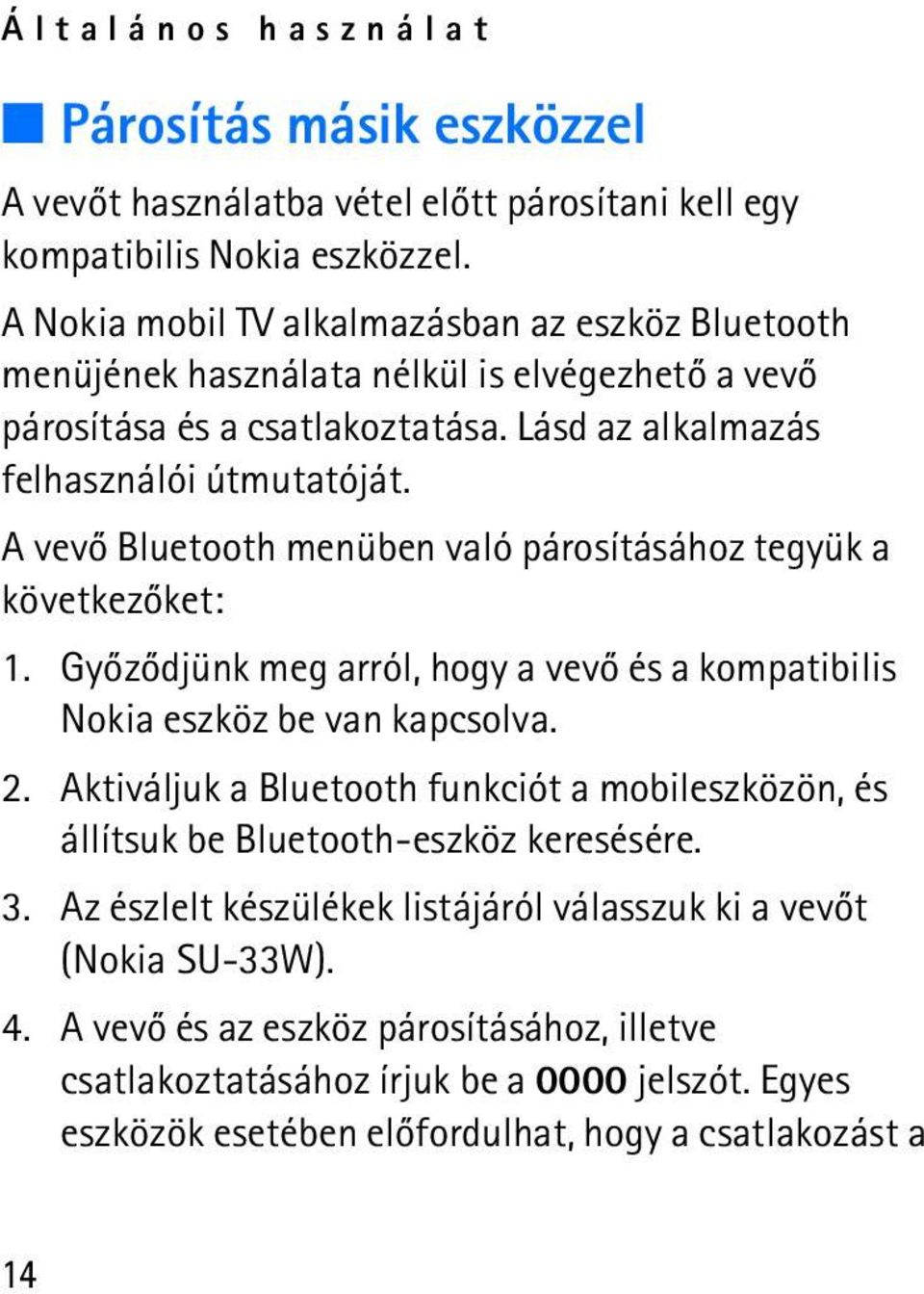 A vevõ Bluetooth menüben való párosításához tegyük a következõket: 1. Gyõzõdjünk meg arról, hogy a vevõ és a kompatibilis Nokia eszköz be van kapcsolva. 2.