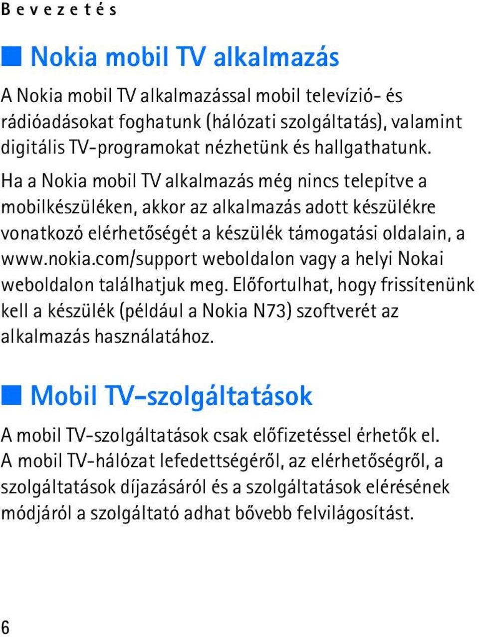 com/support weboldalon vagy a helyi Nokai weboldalon találhatjuk meg. Elõfortulhat, hogy frissítenünk kell a készülék (például a Nokia N73) szoftverét az alkalmazás használatához.