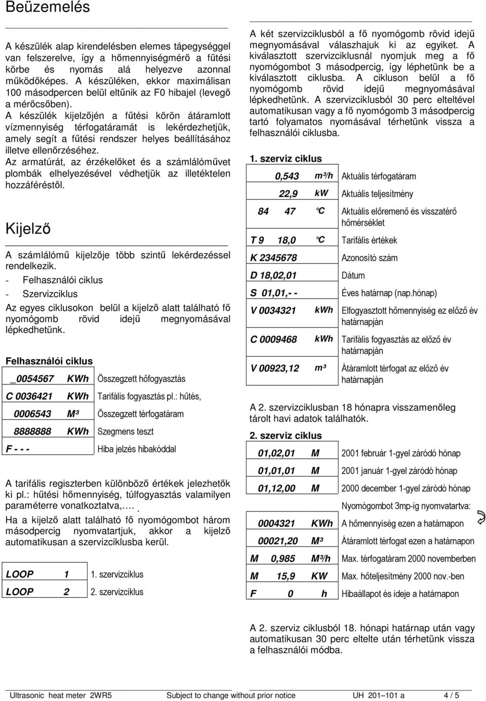 A készülék kijelzőjén a fűtési körön átáramlott vízmennyiség térfogatáramát is lekérdezhetjük, amely segít a fűtési rendszer helyes beállításához illetve ellenőrzéséhez.