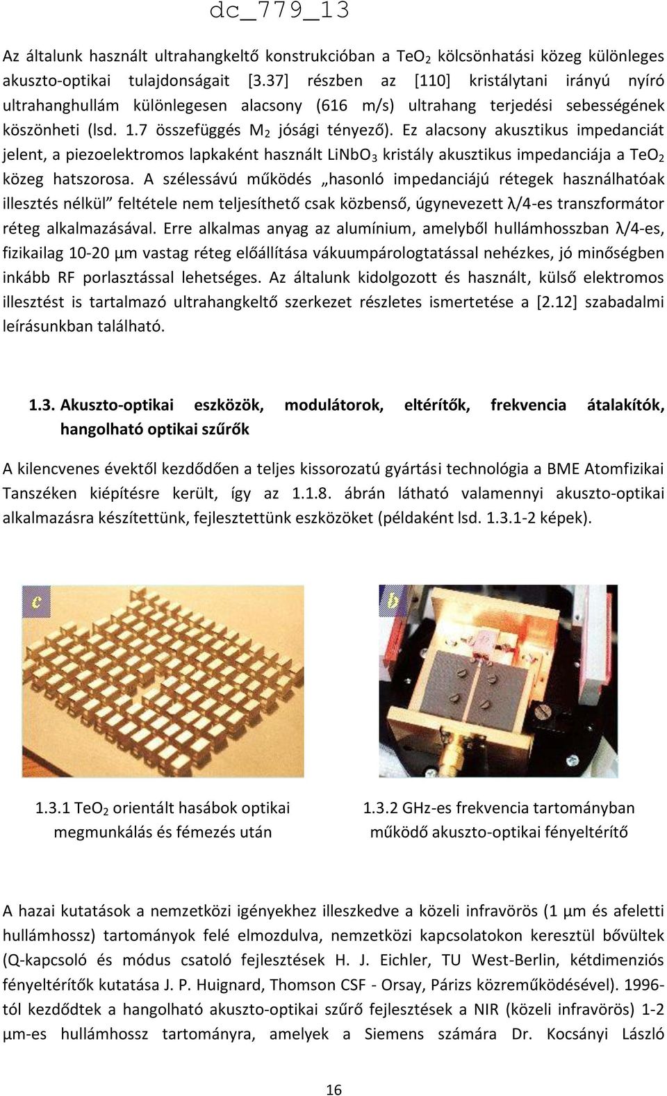 Ez alacsony akusztikus impedanciát jelent, a piezoelektromos lapkaként használt LiNbO 3 kristály akusztikus impedanciája a TeO 2 közeg hatszorosa.
