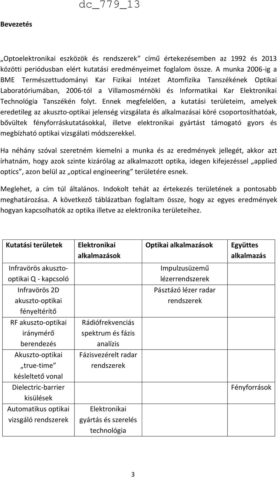 Ennek megfelelően, a kutatási területeim, amelyek eredetileg az akuszto-optikai jelenség vizsgálata és alkalmazásai köré csoportosíthatóak, bővültek fényforráskutatásokkal, illetve elektronikai