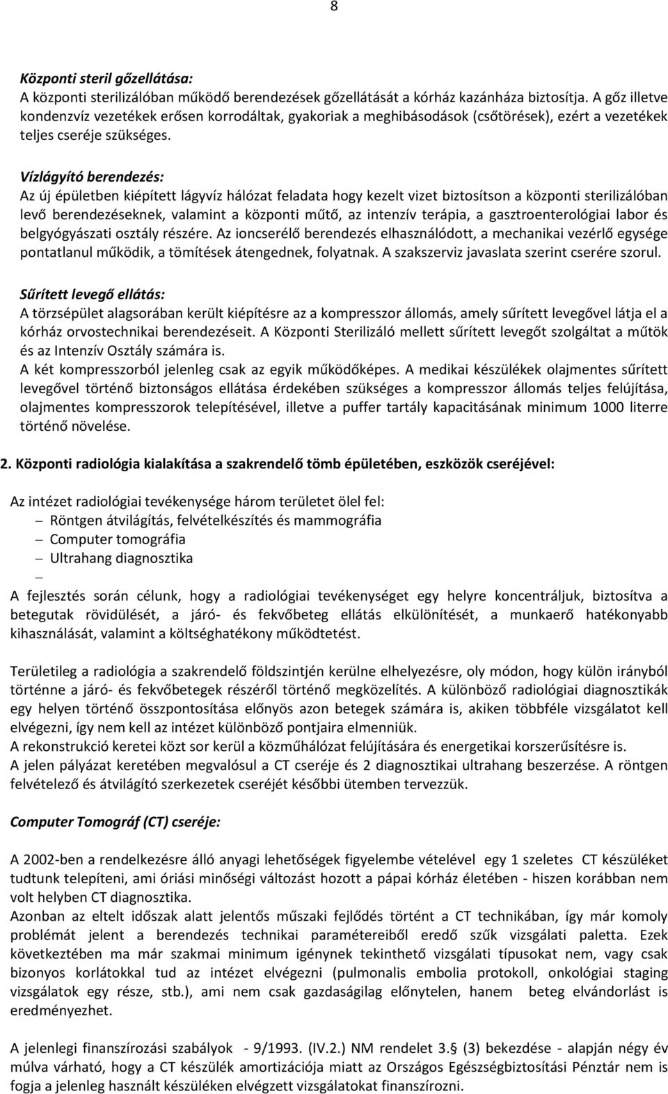 Vízlágyító berendezés: Az új épületben kiépített lágyvíz hálózat feladata hogy kezelt vizet biztosítson a központi sterilizálóban levő berendezéseknek, valamint a központi műtő, az intenzív terápia,