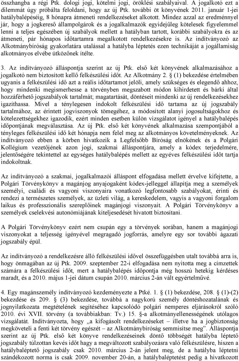 Mindez azzal az eredménnyel jár, hogy a jogkereső állampolgárok és a jogalkalmazók egyidejűleg kötelesek figyelemmel lenni a teljes egészében új szabályok mellett a hatályban tartott, korábbi