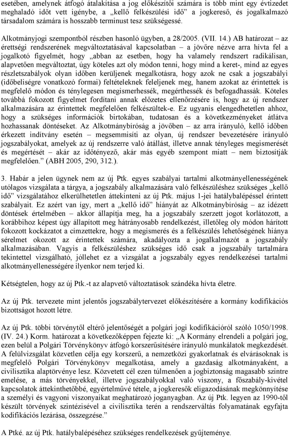 ) AB határozat az érettségi rendszerének megváltoztatásával kapcsolatban a jövőre nézve arra hívta fel a jogalkotó figyelmét, hogy abban az esetben, hogy ha valamely rendszert radikálisan, alapvetően