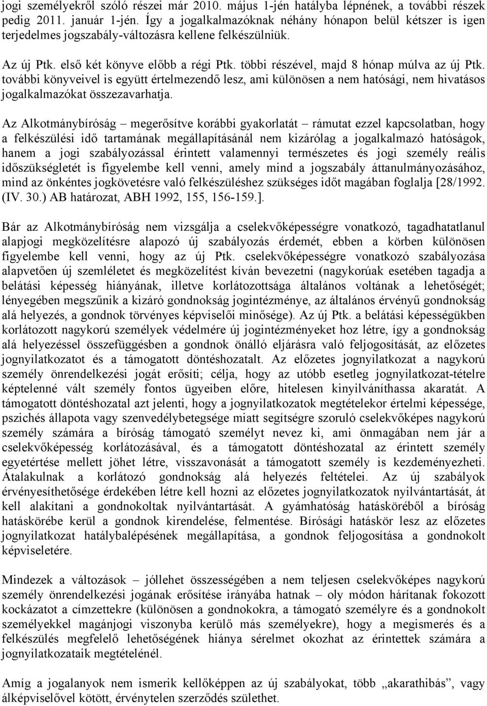 többi részével, majd 8 hónap múlva az új Ptk. további könyveivel is együtt értelmezendő lesz, ami különösen a nem hatósági, nem hivatásos jogalkalmazókat összezavarhatja.