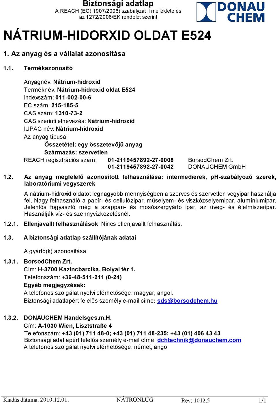 1. Termékazonosító Anyagnév: Nátrium-hidroxid Terméknév: Nátrium-hidroxid oldat E524 Indexszám: 011-002-00-6 EC szám: 215-185-5 CAS szám: 1310-73-2 CAS szerinti elnevezés: Nátrium-hidroxid IUPAC név: