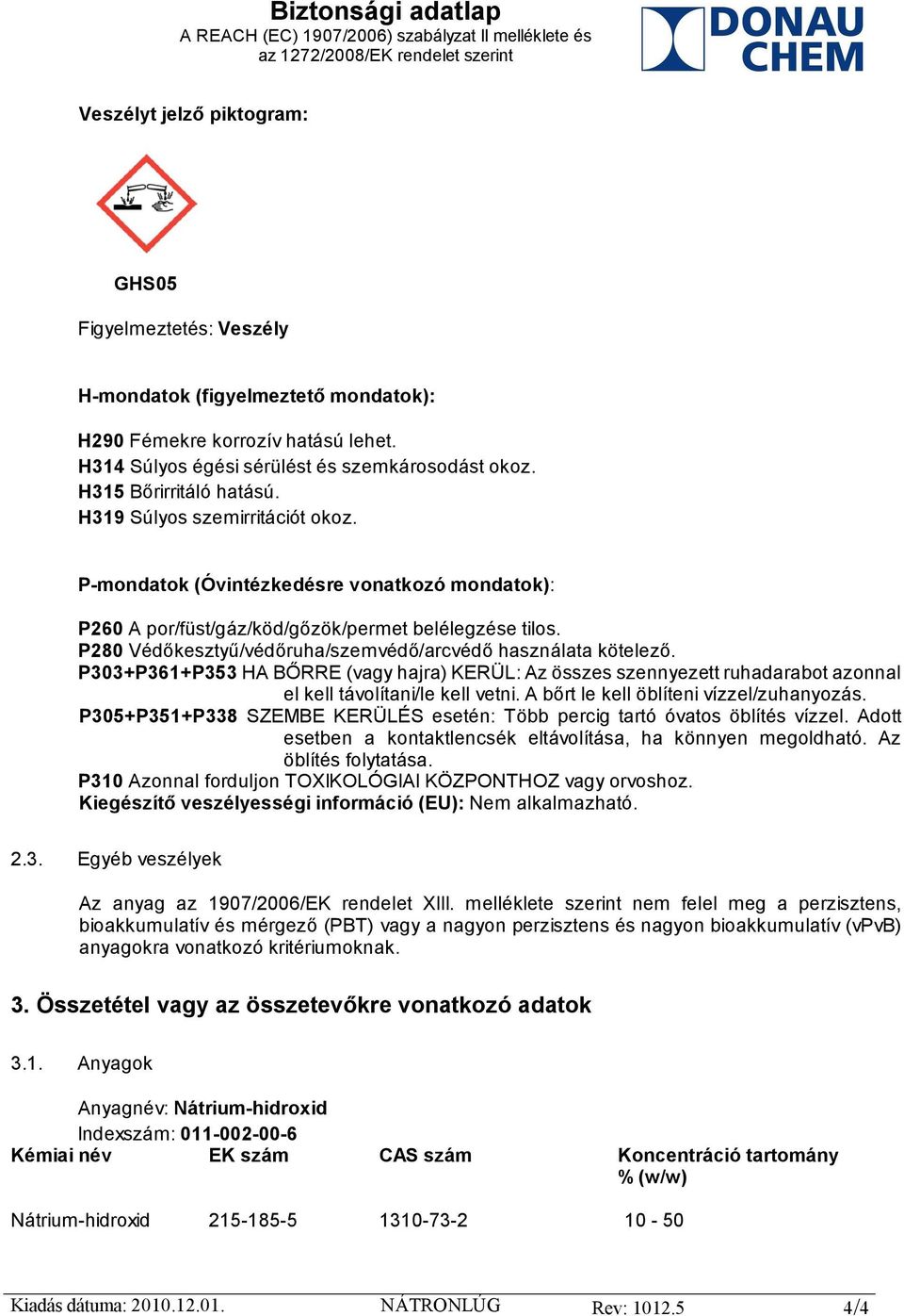 P280 Védőkesztyű/védőruha/szemvédő/arcvédő használata kötelező. P303+P361+P353 HA BŐRRE (vagy hajra) KERÜL: Az összes szennyezett ruhadarabot azonnal el kell távolítani/le kell vetni.