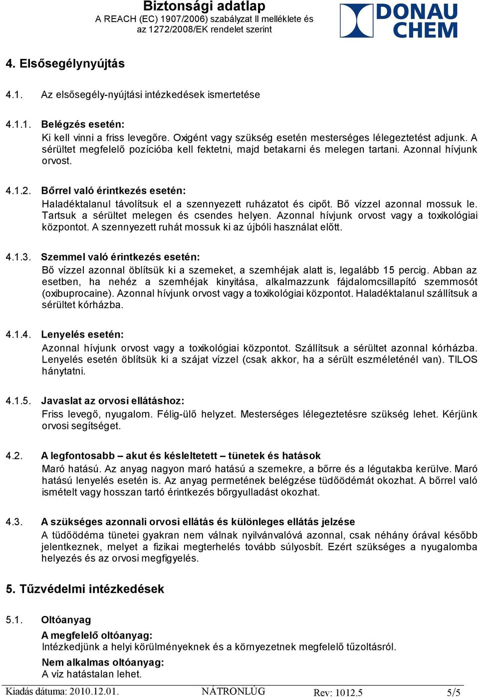 Bőrrel való érintkezés esetén: Haladéktalanul távolítsuk el a szennyezett ruházatot és cipőt. Bő vízzel azonnal mossuk le. Tartsuk a sérültet melegen és csendes helyen.
