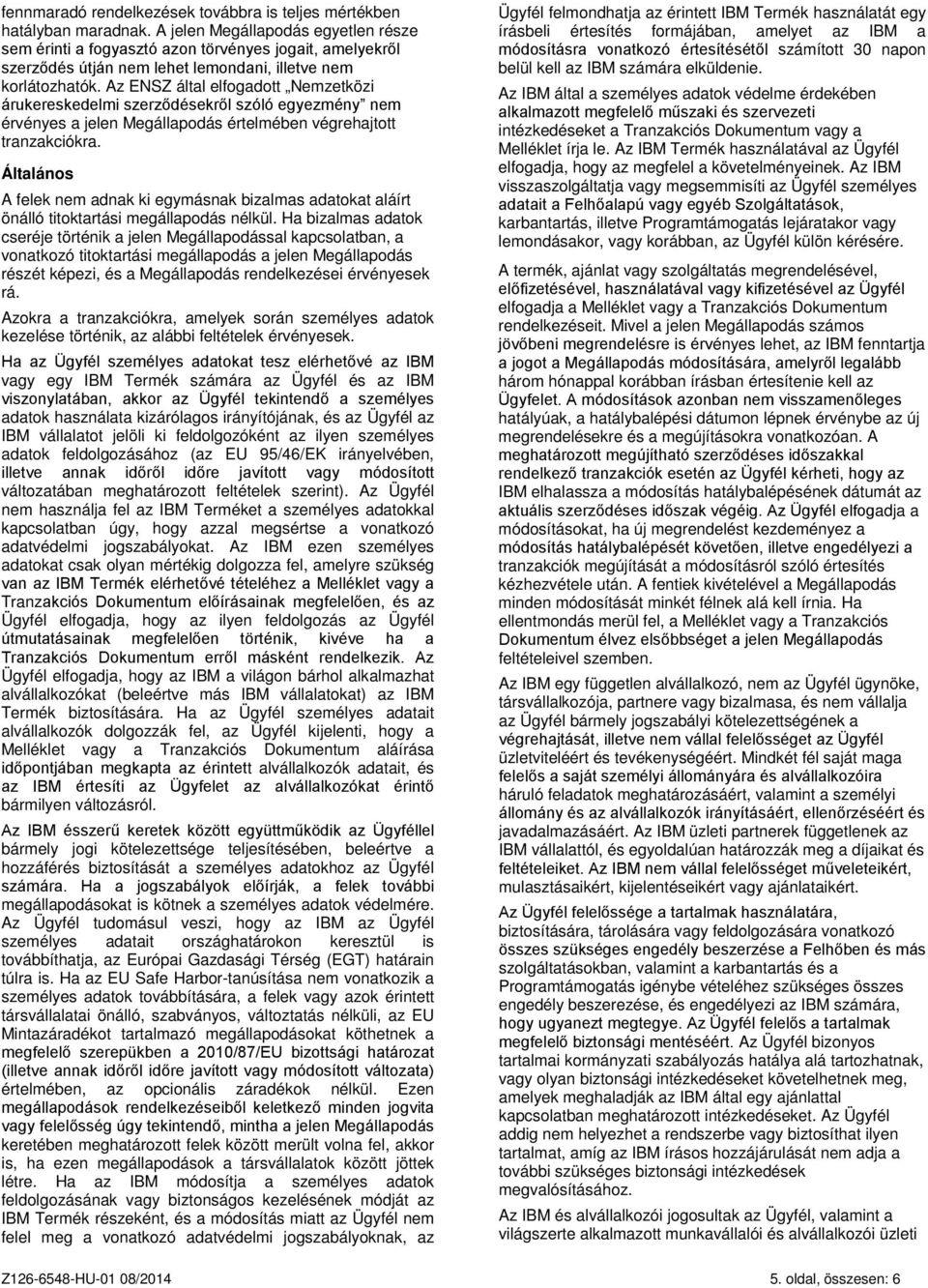 Az ENSZ által elfogadott Nemzetközi árukereskedelmi szerződésekről szóló egyezmény nem érvényes a jelen Megállapodás értelmében végrehajtott tranzakciókra.