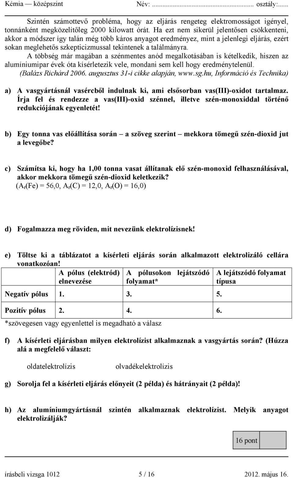 A többség már magában a szénmentes anód megalkotásában is kételkedik, hiszen az alumíniumipar évek óta kísérletezik vele, mondani sem kell hogy eredménytelenül. (Balázs Richárd 2006.