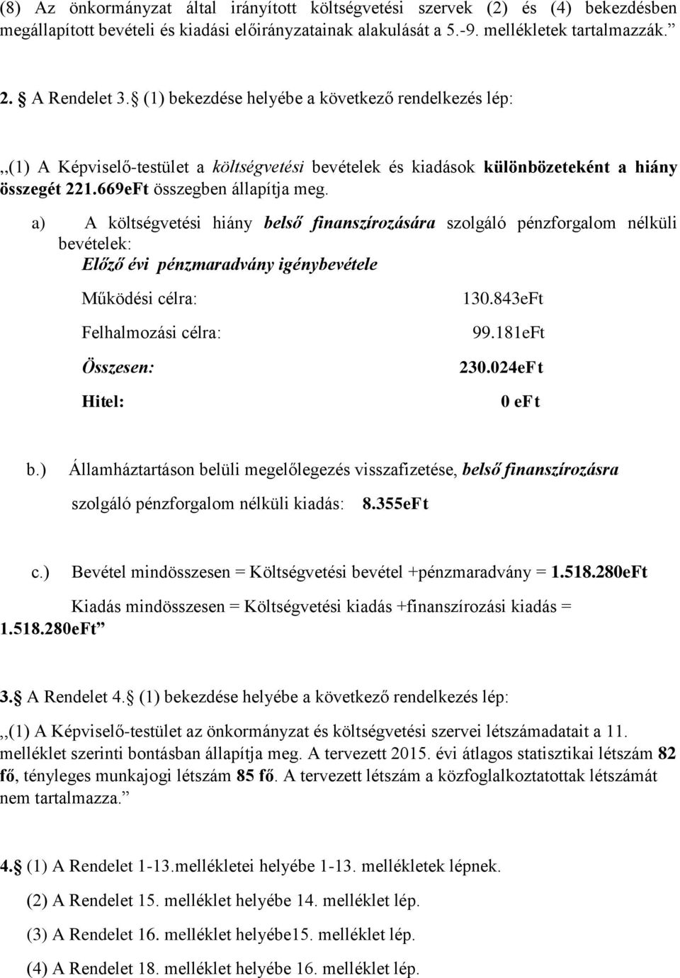 a) A költségvetési hiány belső finanszírozására szolgáló pénzforgalom nélküli bevételek: Előző évi pénzmaradvány igénybevétele Működési célra: Felhalmozási célra: Összesen: Hitel: 130.843 99.181 230.