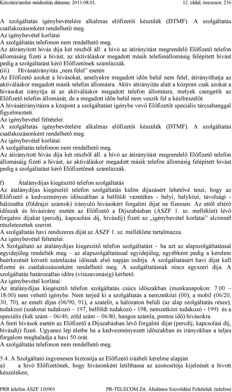 Az átirányított hívás díja két részből áll: a hívó az átirányítást megrendelő Előfizető telefon állomásáig fizeti a hívást, az aktiváláskor megadott másik telefonállomásig felépített hívást pedig a