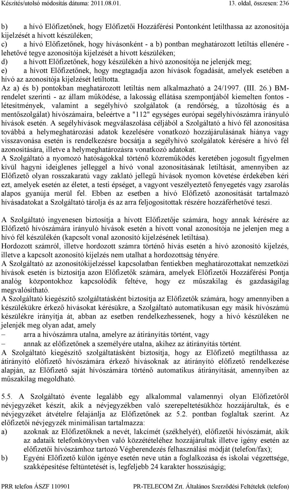 meghatározott letiltás ellenére - lehetővé tegye azonosítója kijelzését a hívott készüléken; d) a hívott Előfizetőnek, hogy készülékén a hívó azonosítója ne jelenjék meg; e) a hívott Előfizetőnek,