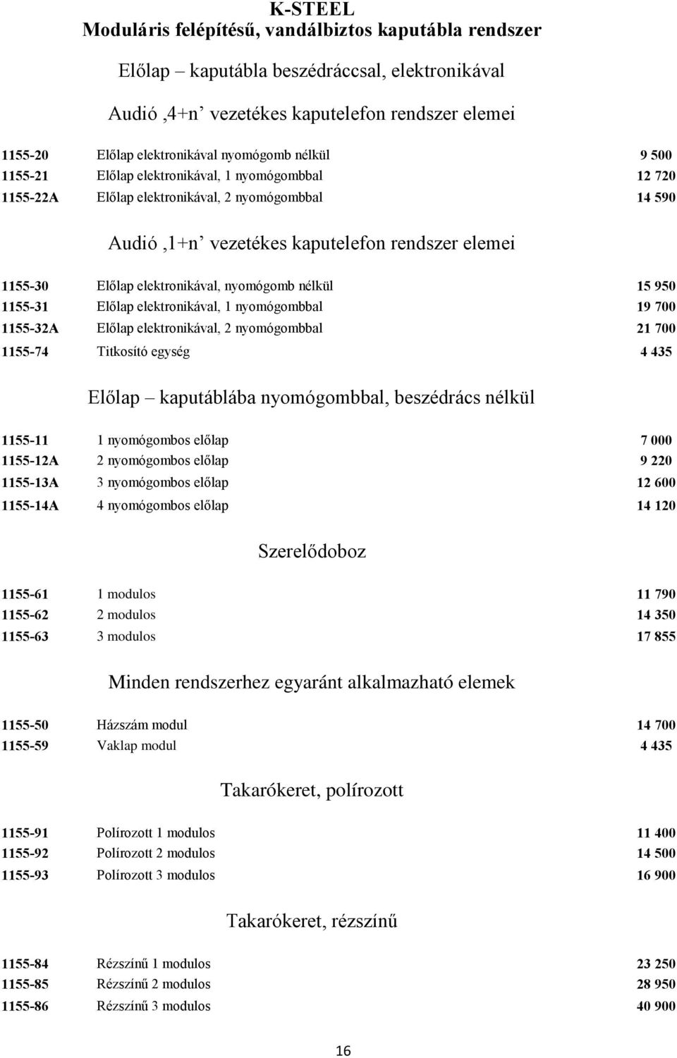 nyomógomb nélkül 15 950 1155-31 Előlap elektronikával, 1 nyomógombbal 19 700 1155-32A Előlap elektronikával, 2 nyomógombbal 21 700 1155-74 Titkosító egység 4 435 Előlap kaputáblába nyomógombbal,