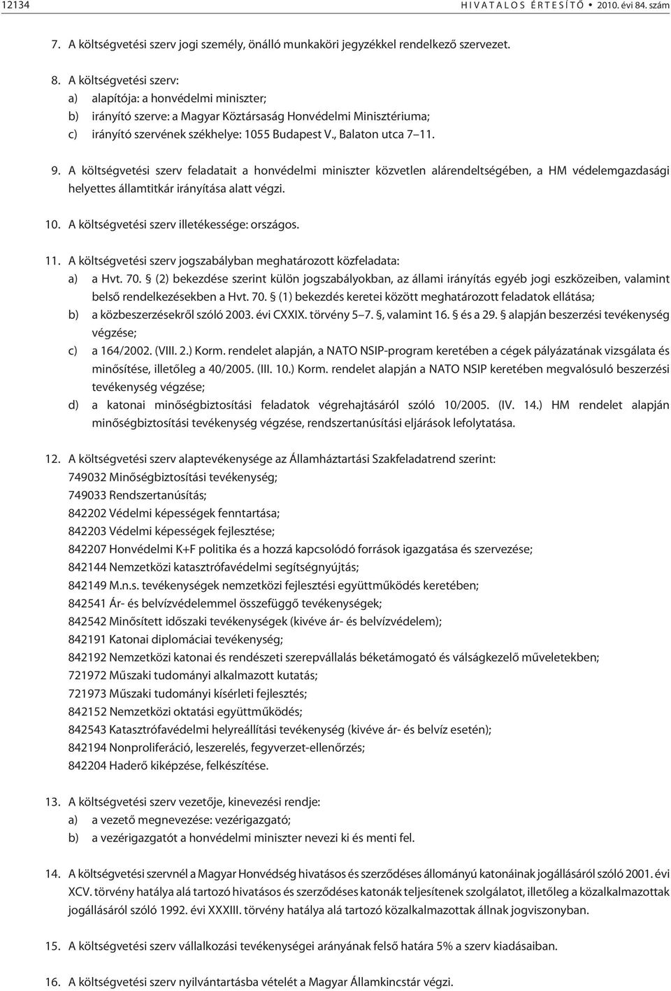 A költségvetési szerv: a) alapítója: a honvédelmi miniszter; b) irányító szerve: a Magyar Köztársaság Honvédelmi Minisztériuma; c) irányító szervének székhelye: 1055 Budapest V., Balaton utca 7 11. 9.