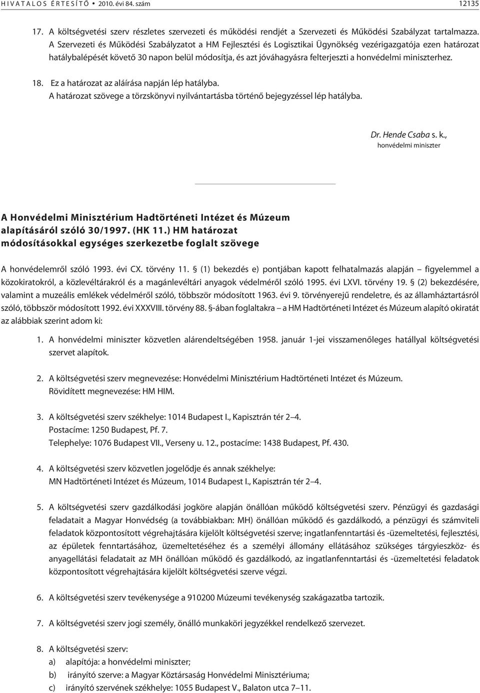 honvédelmi miniszterhez. 18. Ez a határozat az aláírása napján lép hatályba. A határozat szövege a törzskönyvi nyilvántartásba történõ bejegyzéssel lép hatályba. Dr. Hende Csaba s. k.