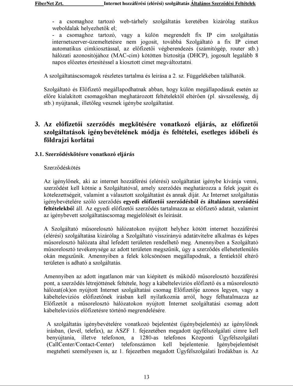 ) hálózati azonosítójához (MAC-cím) kötötten biztosítja (DHCP), jogosult legalább 8 napos előzetes értesítéssel a kiosztott címet megváltoztatni.