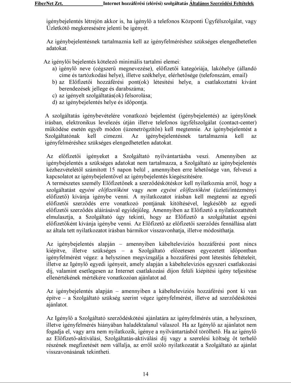 Az igénylői bejelentés kötelező minimális tartalmi elemei: a) igénylő neve (cégszerű megnevezése), előfizetői kategóriája, lakóhelye (állandó címe és tartózkodási helye), illetve székhelye,