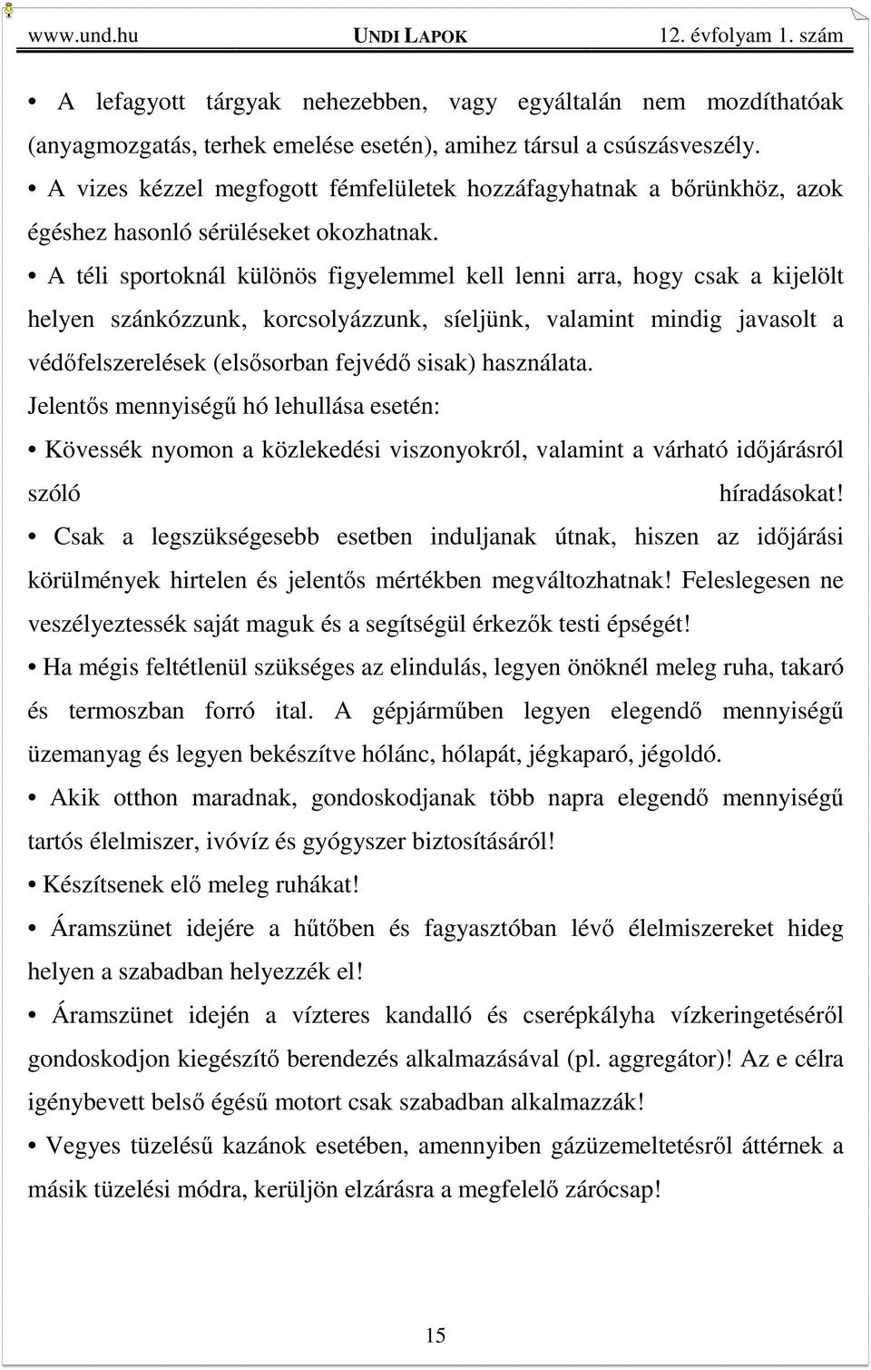 A téli sportoknál különös figyelemmel kell lenni arra, hogy csak a kijelölt helyen szánkózzunk, korcsolyázzunk, síeljünk, valamint mindig javasolt a védőfelszerelések (elsősorban fejvédő sisak)