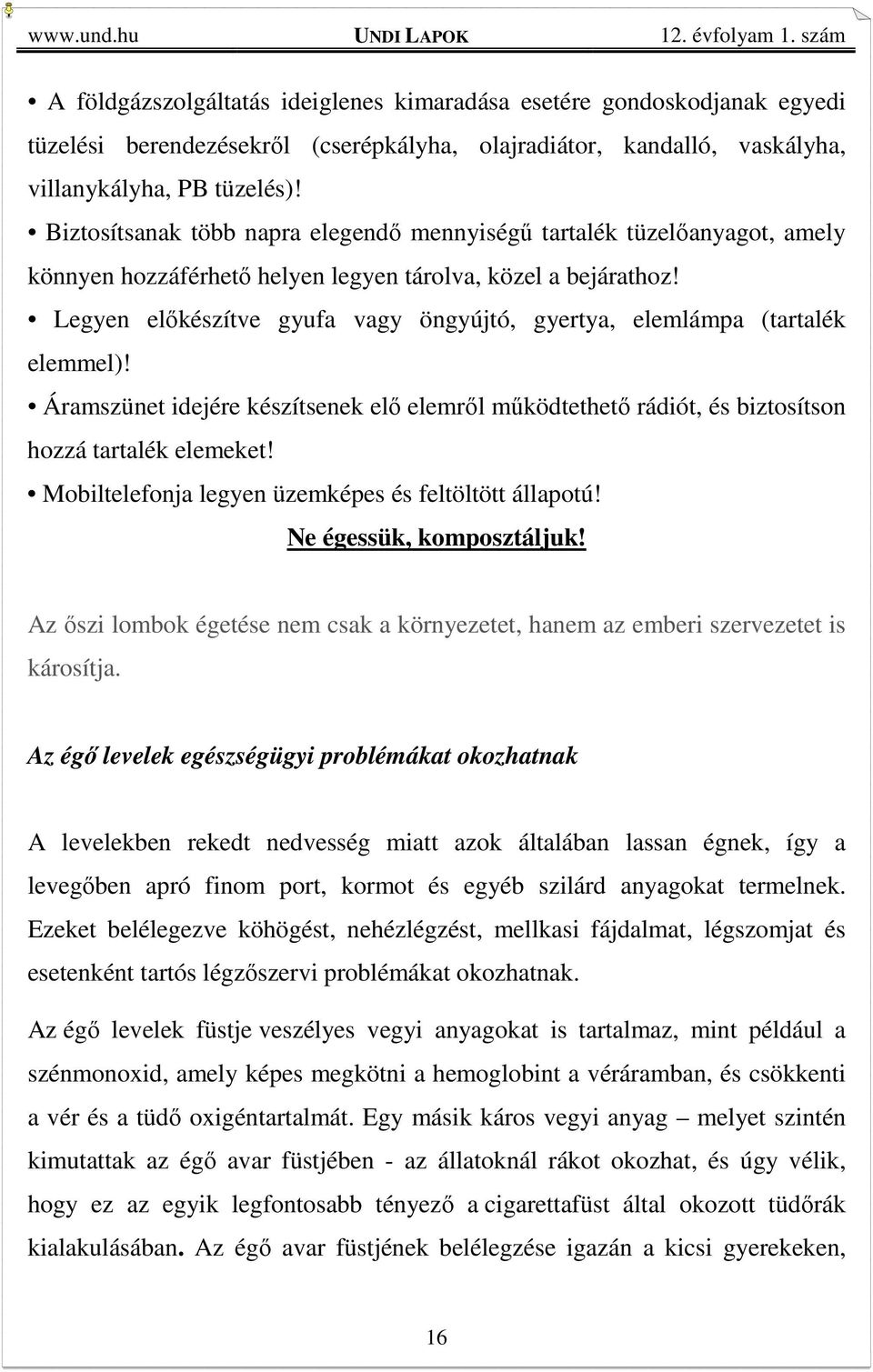 Legyen előkészítve gyufa vagy öngyújtó, gyertya, elemlámpa (tartalék elemmel)! Áramszünet idejére készítsenek elő elemről működtethető rádiót, és biztosítson hozzá tartalék elemeket!