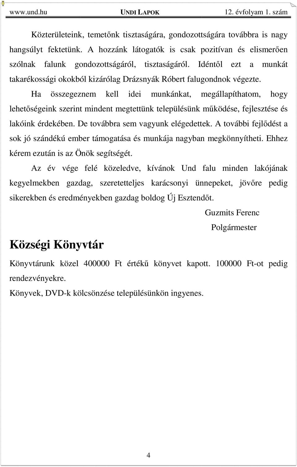 Ha összegeznem kell idei munkánkat, megállapíthatom, hogy lehetőségeink szerint mindent megtettünk településünk működése, fejlesztése és lakóink érdekében. De továbbra sem vagyunk elégedettek.
