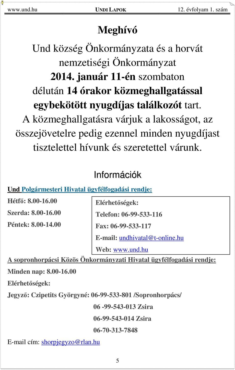 Információk Und Polgármesteri Hivatal ügyfélfogadási rendje: Hétfő: 8.00-16.00 Elérhetőségek: Szerda: 8.00-16.00 Telefon: 06-99-533-116 Péntek: 8.00-14.