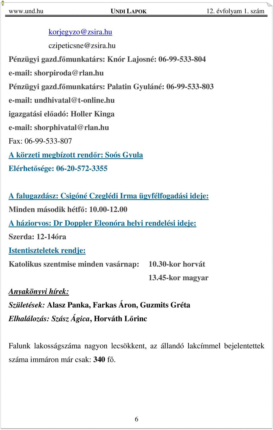 hu Fax: 06-99-533-807 A körzeti megbízott rendőr: Soós Gyula Elérhetősége: 06-20-572-3355 A falugazdász: Csigóné Czeglédi Irma ügyfélfogadási ideje: Minden második hétfő: 10.00-12.
