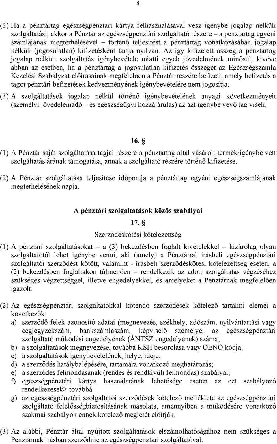 Az így kifizetett összeg a pénztártag jogalap nélküli szolgáltatás igénybevétele miatti egyéb jövedelmének minősül, kivéve abban az esetben, ha a pénztártag a jogosulatlan kifizetés összegét az