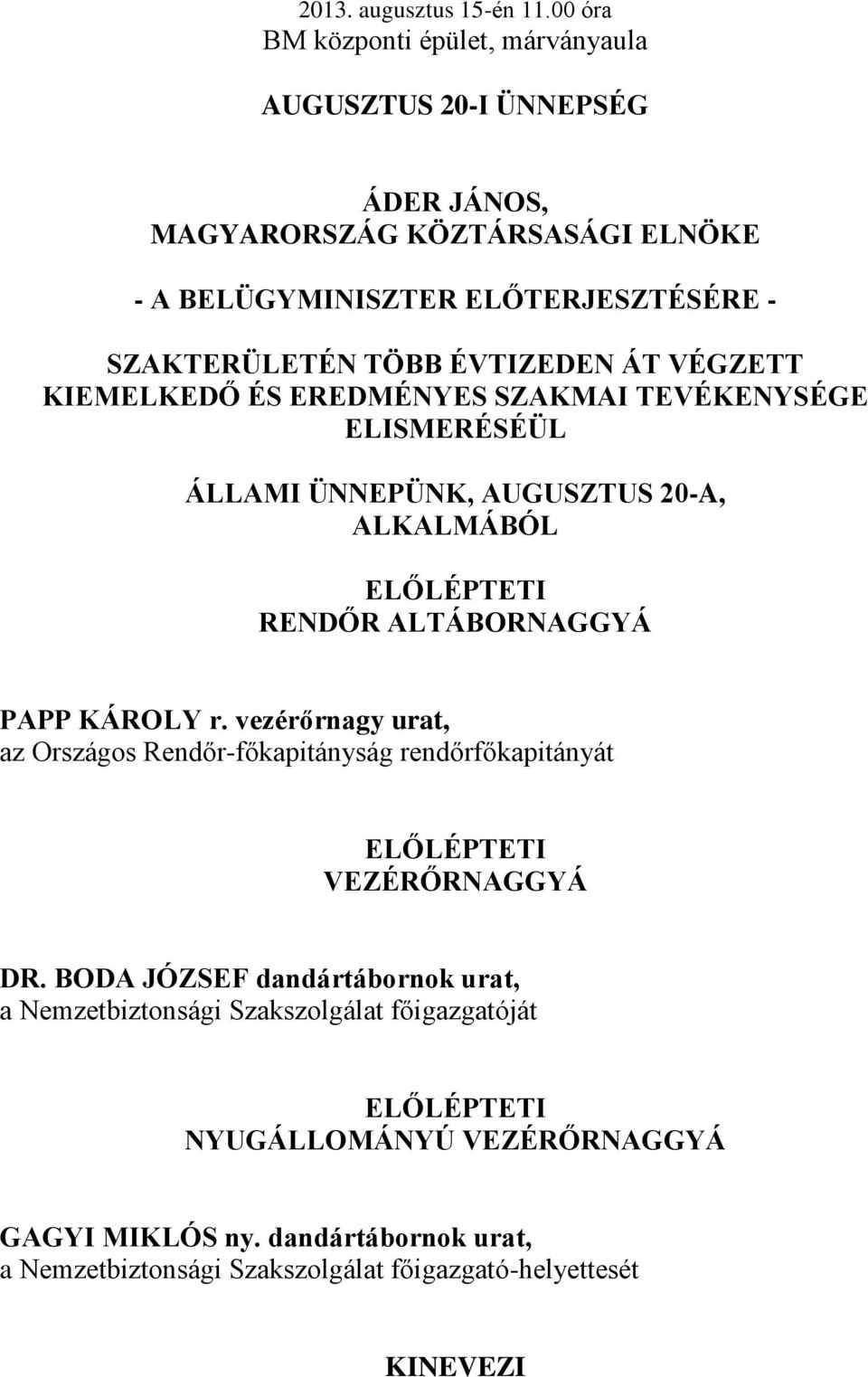 ÉVTIZEDEN ÁT VÉGZETT KIEMELKEDŐ ÉS EREDMÉNYES SZAKMAI TEVÉKENYSÉGE ELISMERÉSÉÜL ÁLLAMI ÜNNEPÜNK, AUGUSZTUS 20-A, ALKALMÁBÓL ELŐLÉPTETI RENDŐR ALTÁBORNAGGYÁ PAPP KÁROLY r.