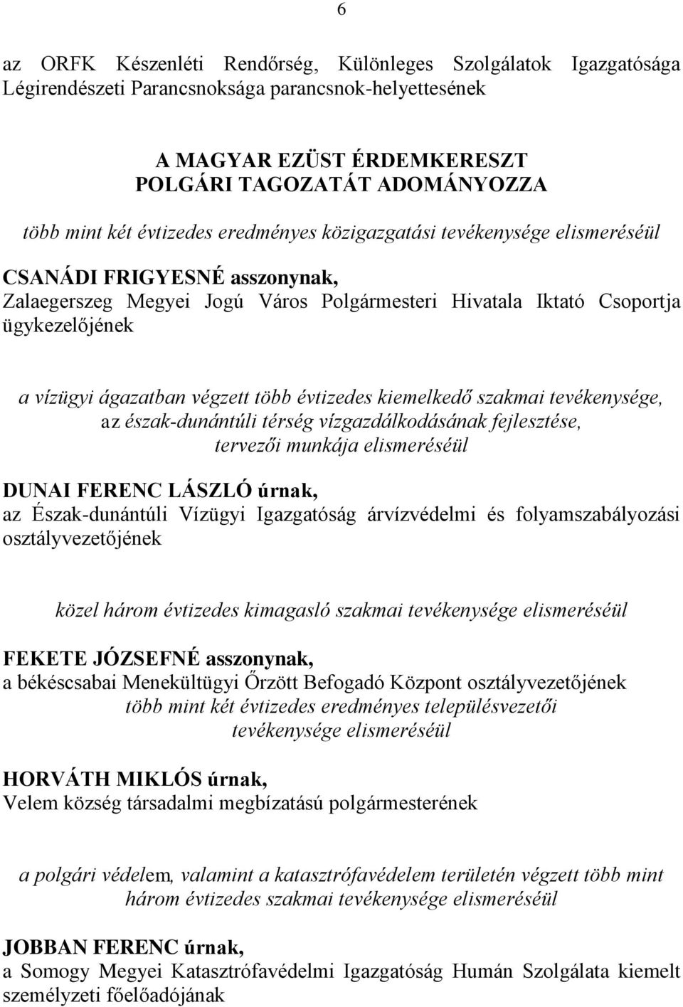 végzett több évtizedes kiemelkedő szakmai tevékenysége, az észak-dunántúli térség vízgazdálkodásának fejlesztése, tervezői munkája elismeréséül DUNAI FERENC LÁSZLÓ úrnak, az Észak-dunántúli Vízügyi