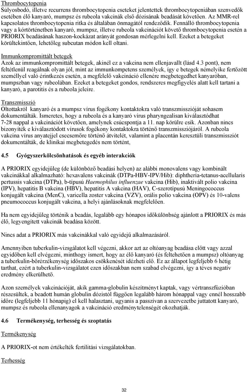 Fennálló thrombocytopenia vagy a kórtörténetben kanyaró, mumpsz, illetve rubeola vakcinációt követő thrombocytopenia esetén a PRIORIX beadásának haszon-kockázat arányát gondosan mérlegelni kell.