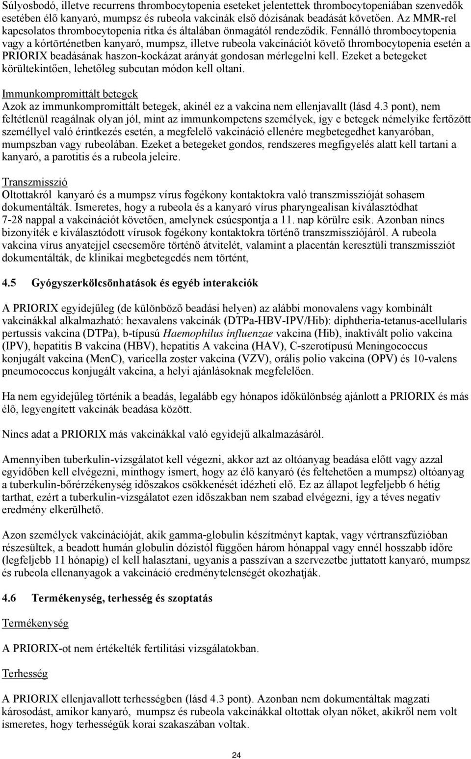 Fennálló thrombocytopenia vagy a kórtörténetben kanyaró, mumpsz, illetve rubeola vakcinációt követő thrombocytopenia esetén a PRIORIX beadásának haszon-kockázat arányát gondosan mérlegelni kell.