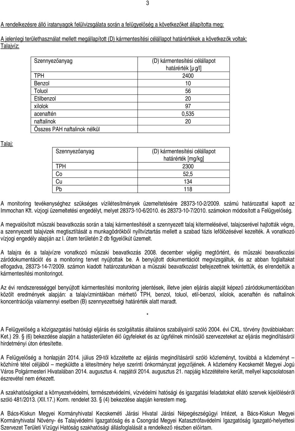 nélkül Talaj: Szennyez anyag (D) kármentesítési célállapot határérték [mg/kg] TPH 2300 Co 52,5 Cu 134 Pb 118 A monitoring tevékenységhez szükséges vízilétesítmények üzemeltetésére 28373-10-2/2009.