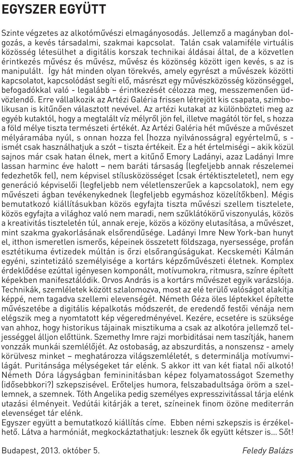 Így hát minden olyan törekvés, amely egyrészt a művészek közötti kapcsolatot, kapcsolódást segíti elő, másrészt egy művészközösség közönséggel, befogadókkal való - legalább érintkezését célozza meg,