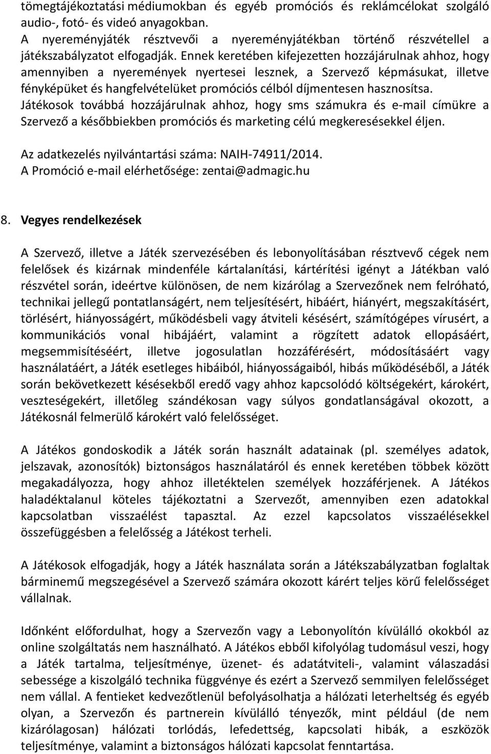 Ennek keretében kifejezetten hozzájárulnak ahhoz, hogy amennyiben a nyeremények nyertesei lesznek, a Szervező képmásukat, illetve fényképüket és hangfelvételüket promóciós célból díjmentesen