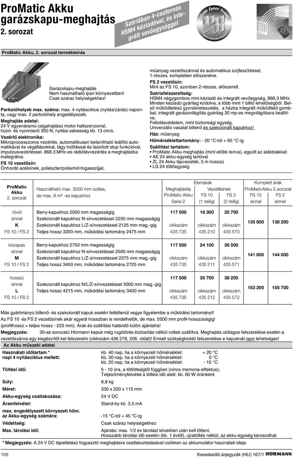 2 parkolóhely engedélyezett. Meghajtás adatai: 24 V egyenáramú csigahajtású motor hallszenzorral, húzó- és nyomóerõ 350 N, nyitási sebesség kb. 13 cm/s.