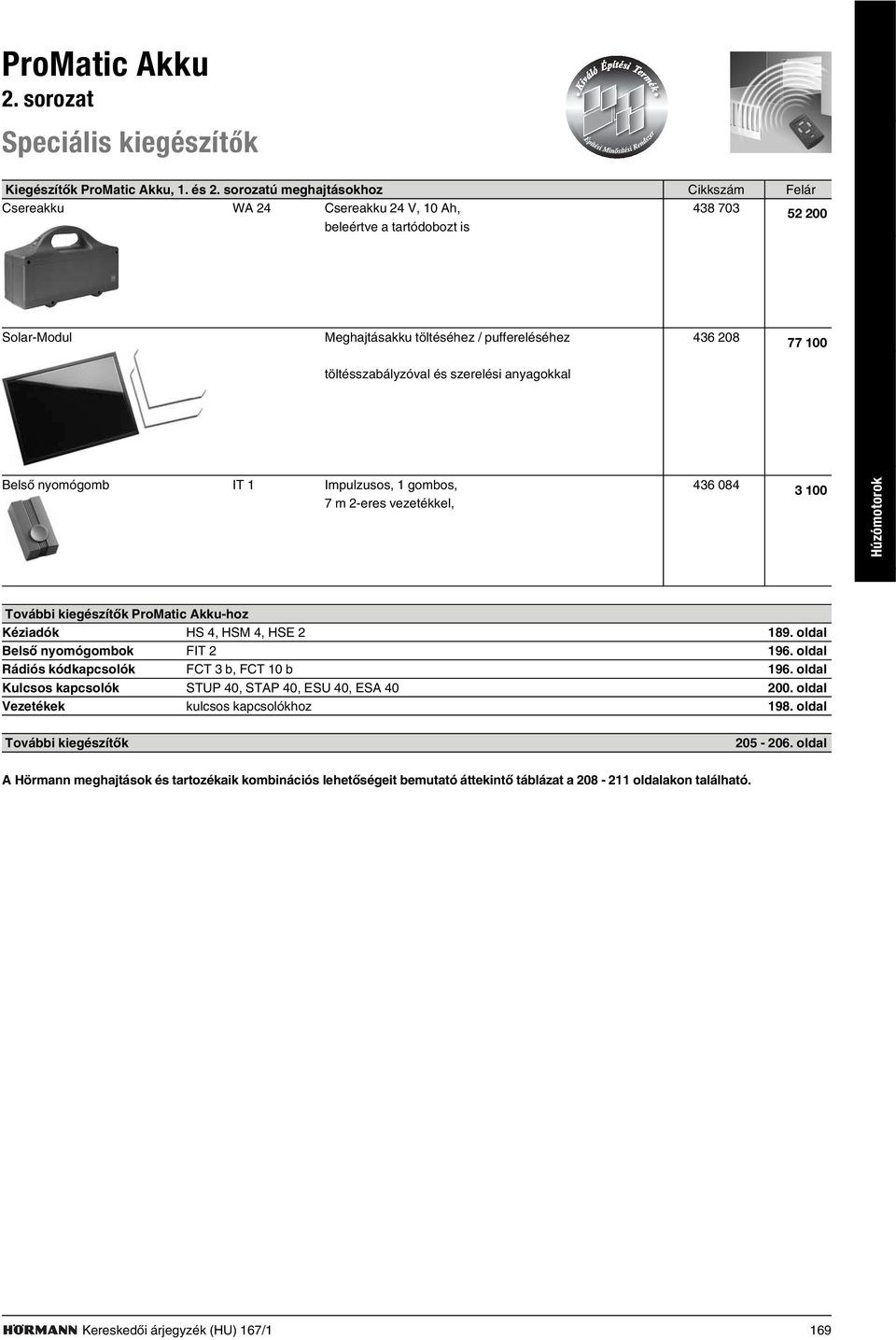 töltésszabályzóval és szerelési anyagokkal Belsõ nyomógomb IT 1 Impulzusos, 1 gombos, 436 084 7 m 2-eres vezetékkel, 3 100 Húzómotorok További kiegészítõk ProMatic Akku-hoz Kéziadók HS 4, HSM 4, HSE