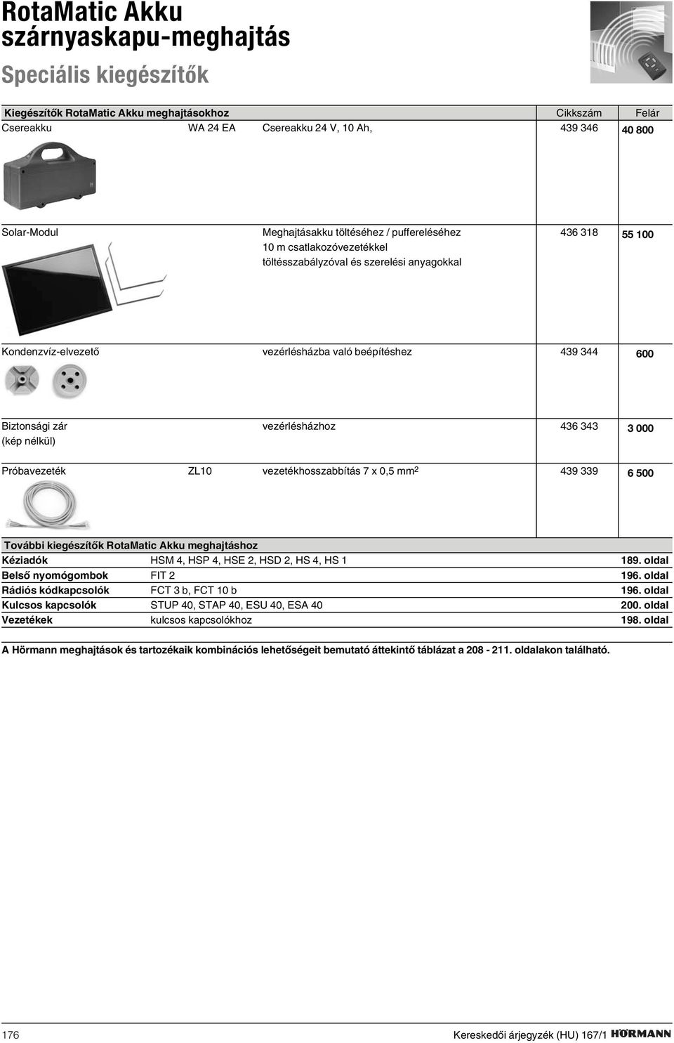 vezérlésházhoz 436 343 (kép nélkül) 3 000 Próbavezeték ZL10 vezetékhosszabbítás 7 x 0,5 mm 2 439 339 6 500 További kiegészítõk RotaMatic Akku meghajtáshoz Kéziadók HSM 4, HSP 4, HSE 2, HSD 2, HS 4,