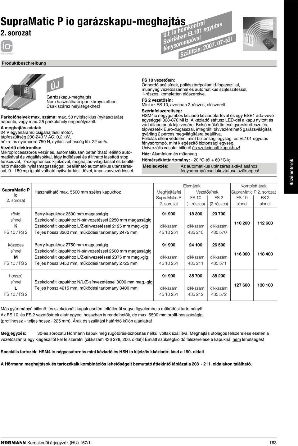 25 parkolóhely engedélyezett. A meghajtás adatai: 24 V egyenáramú csigahajtású motor, tápfeszültség 230-240 V AC, 0,2 kw, húzó- és nyomóerõ 750 N, nyitási sebesség kb. 22 cm/s.