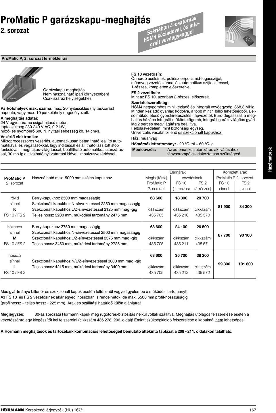 10 parkolóhely engedélyezett. A meghajtás adatai: 24 V egyenáramú csigahajtású motor, tápfeszültség 230-240 V AC, 0,2 kw, húzó- és nyomóerõ 600 N, nyitási sebesség kb. 14 cm/s.