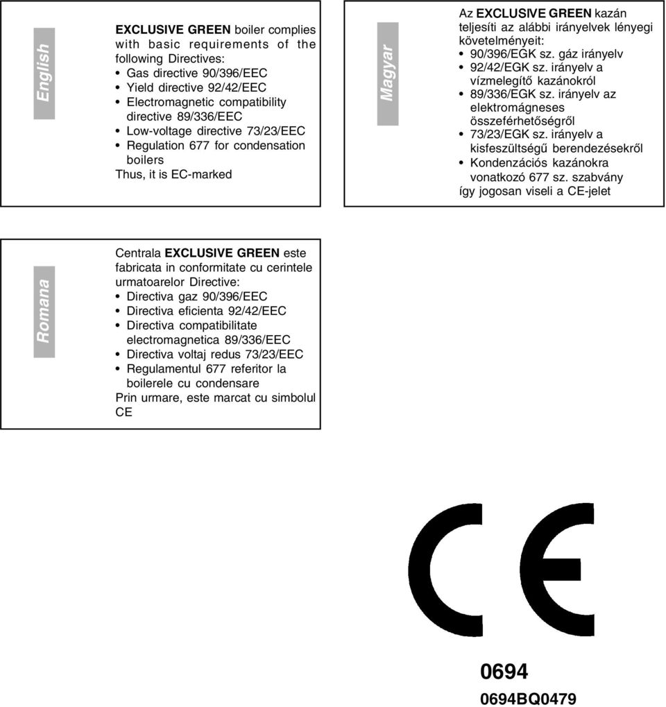 gáz irányelv 92/42/EGK sz. irányelv a vízmelegítő kazánokról 89/336/EGK sz. irányelv az elektromágneses összeférhetőségről 73/23/EGK sz.