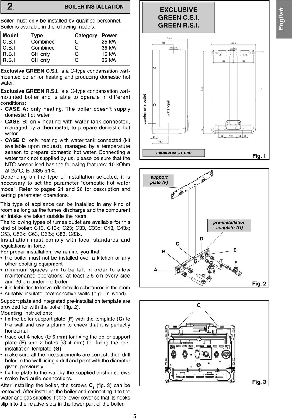 The boiler doesn t supply domestic hot water - CASE B: only heating with water tank connected, managed by a thermostat, to prepare domestic hot water - CASE C: only heating with water tank connected