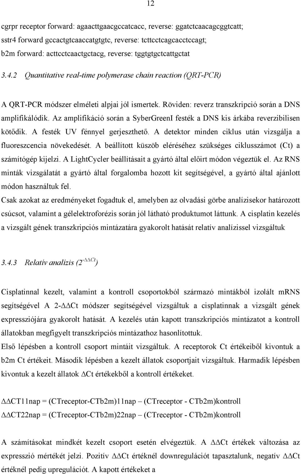 Az amplifikáció során a SyberGreenI festék a DNS kis árkába reverzibilisen köt dik. A festék UV fénnyel gerjeszthet. A detektor minden ciklus után vizsgálja a fluoreszcencia növekedését.