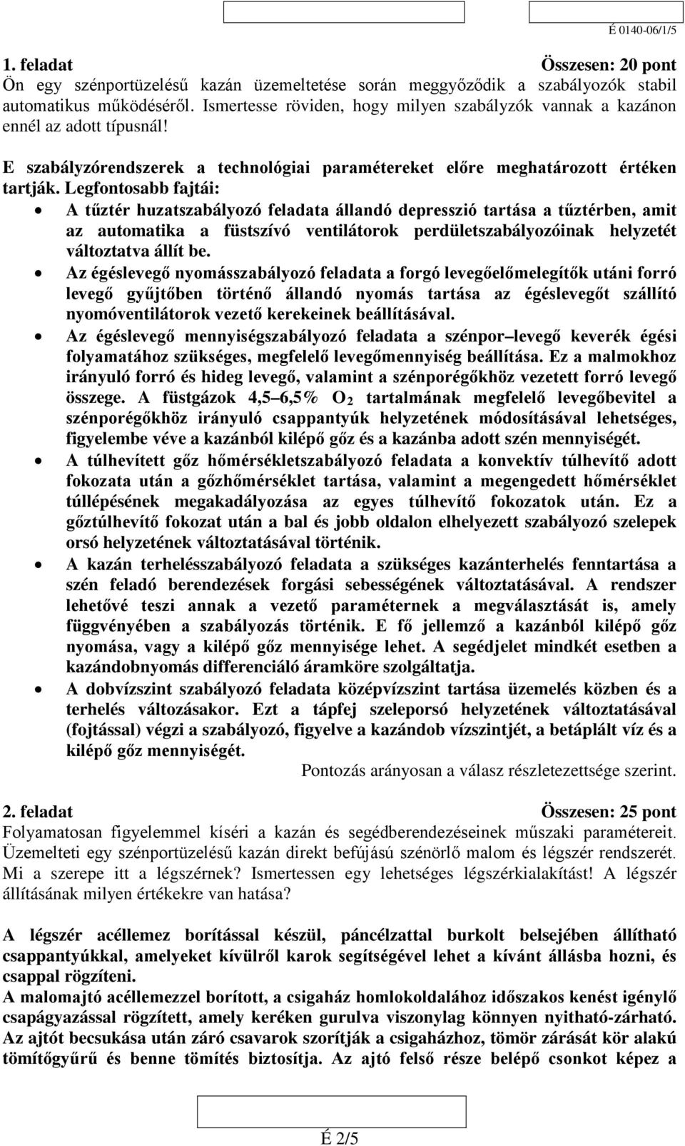 Legfontosabb fajtái: A tűztér huzatszabályozó feladata állandó depresszió tartása a tűztérben, amit az automatika a füstszívó ventilátorok perdületszabályozóinak helyzetét változtatva állít be.