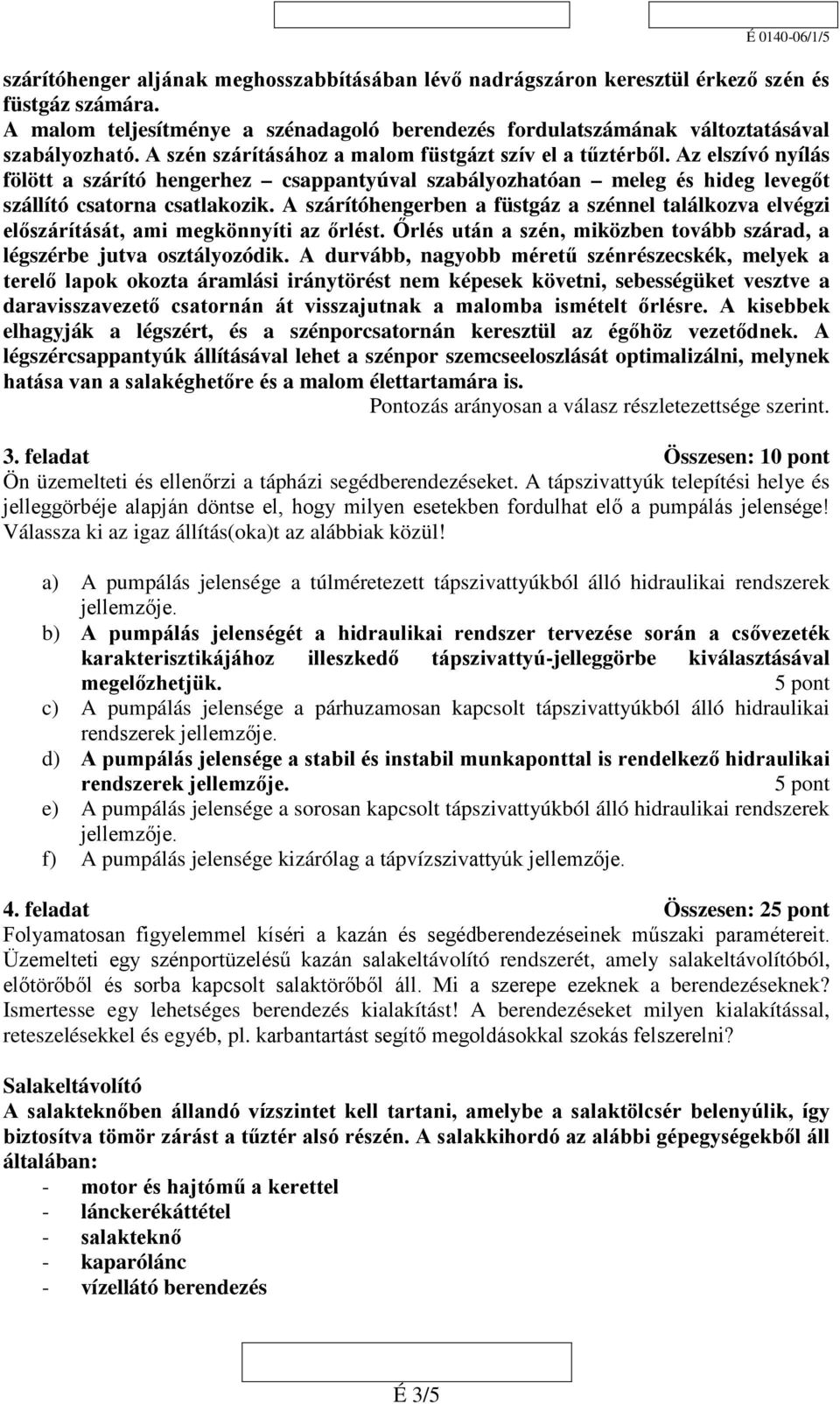 A szárítóhengerben a füstgáz a szénnel találkozva elvégzi előszárítását, ami megkönnyíti az őrlést. Őrlés után a szén, miközben tovább szárad, a légszérbe jutva osztályozódik.