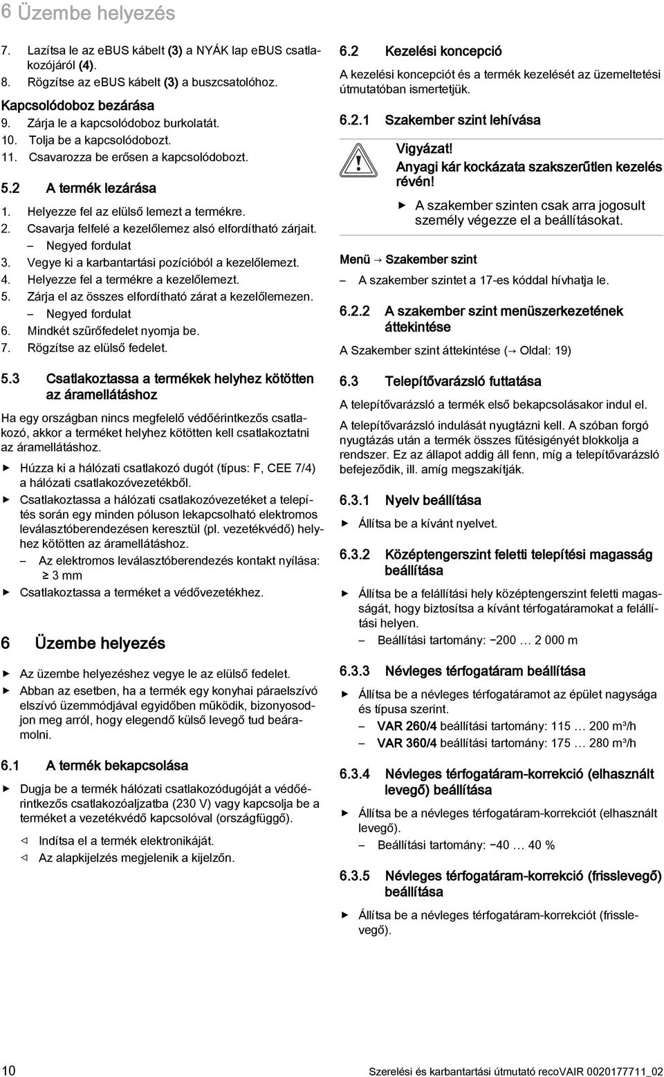 Csavarja felfelé a kezelőlemez alsó elfordítható zárjait. Negyed fordulat 3. Vegye ki a karbantartási pozícióból a kezelőlemezt. 4. Helyezze fel a termékre a kezelőlemezt. 5.