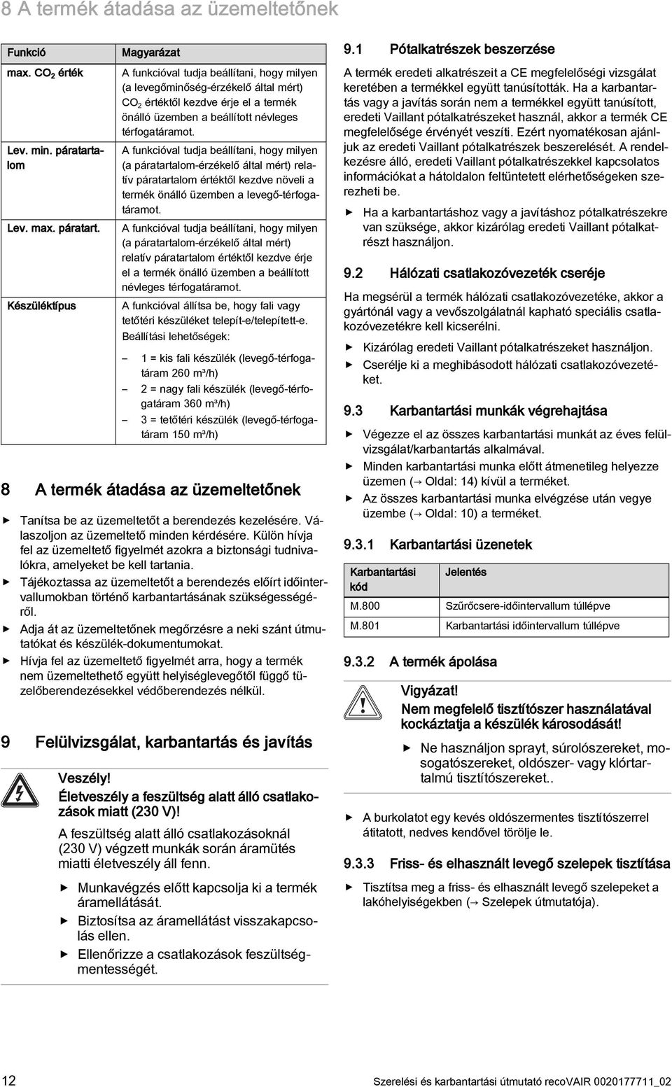 Készüléktípus Magyarázat A funkcióval tudja beállítani, hogy milyen (a levegőminőség-érzékelő által mért) CO 2 értéktől kezdve érje el a termék önálló üzemben a beállított névleges térfogatáramot.