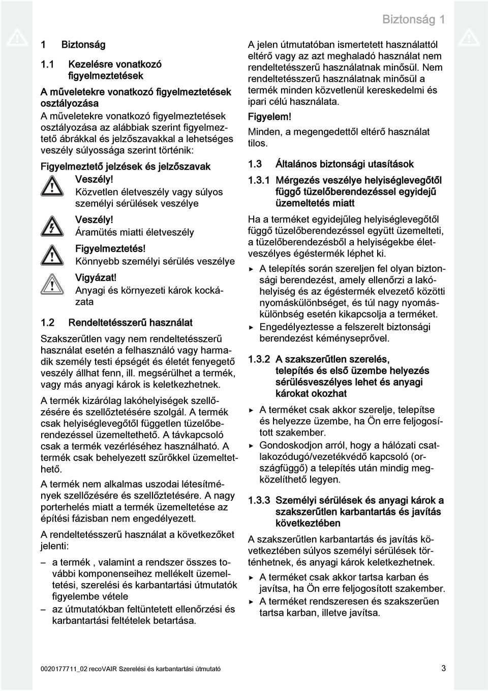 jelzőszavakkal a lehetséges veszély súlyossága szerint történik: Figyelmeztető jelzések és jelzőszavak Veszély! Közvetlen életveszély vagy súlyos személyi sérülések veszélye Veszély!