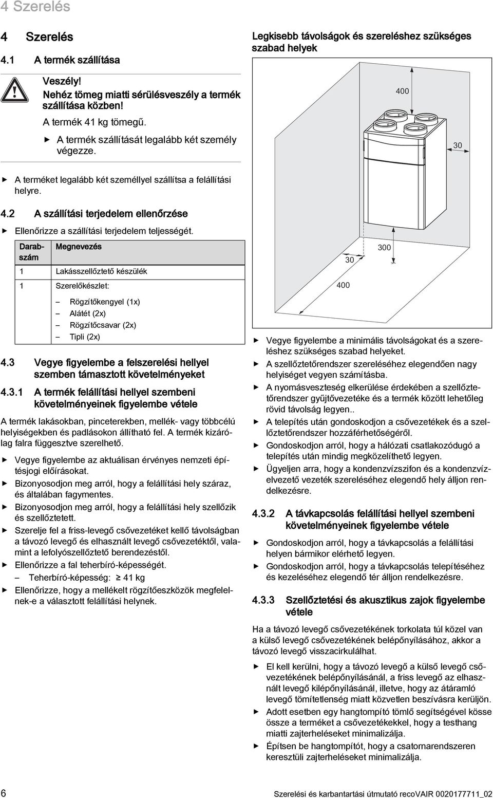 Darabszám Megnevezés 1 Lakásszellőztető készülék 1 Szerelőkészlet: 30 400 300 Rögzítőkengyel (1x) Alátét (2x) Rögzítőcsavar (2x) Tipli (2x) 4.